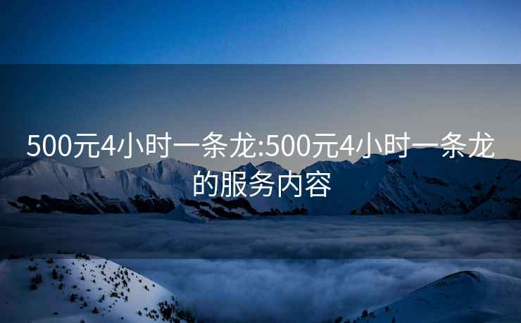 500元4小时一条龙:500元4小时一条龙的服务内容