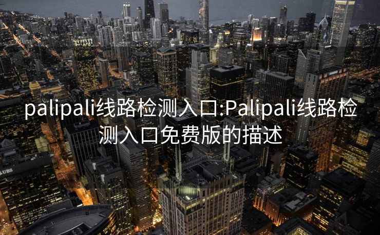 palipali线路检测入口:Palipali线路检测入口免费版的描述