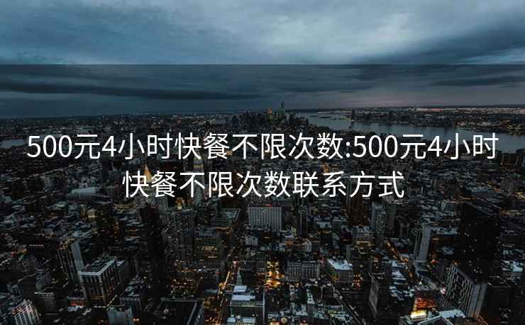 500元4小时快餐不限次数:500元4小时快餐不限次数联系方式