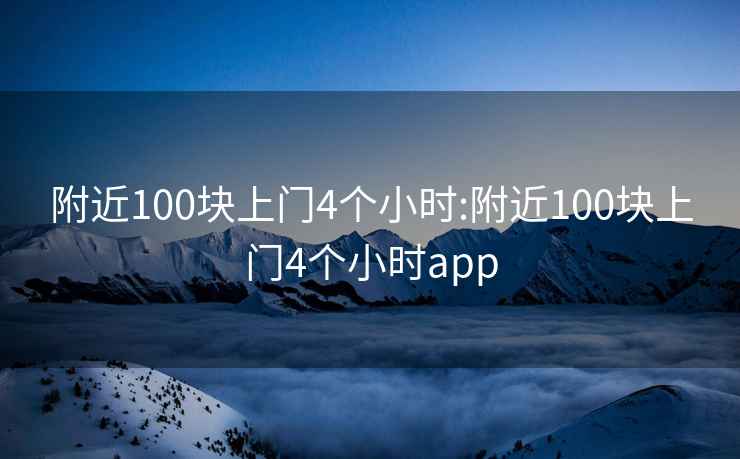 附近100块上门4个小时:附近100块上门4个小时app