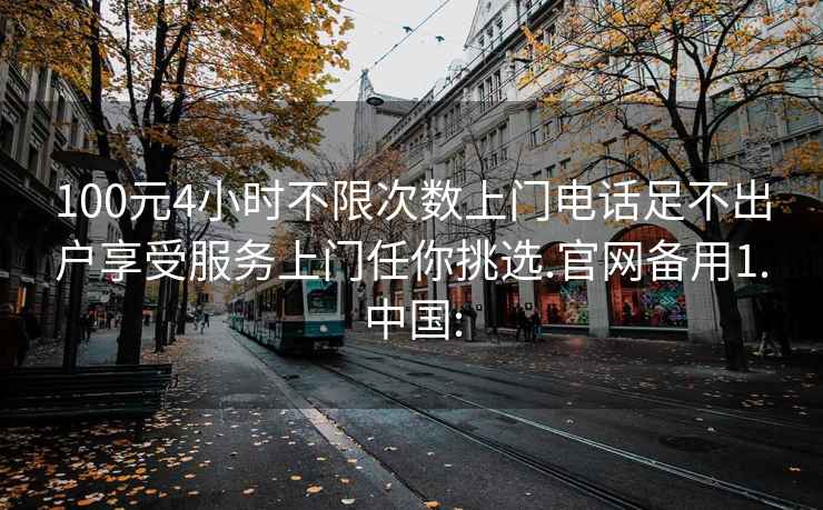 100元4小时不限次数上门电话足不出户享受服务上门任你挑选.官网备用1.中国: