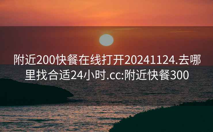 附近200快餐在线打开20241124.去哪里找合适24小时.cc:附近快餐300