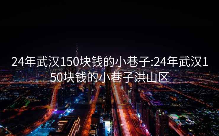 24年武汉150块钱的小巷子:24年武汉150块钱的小巷子洪山区