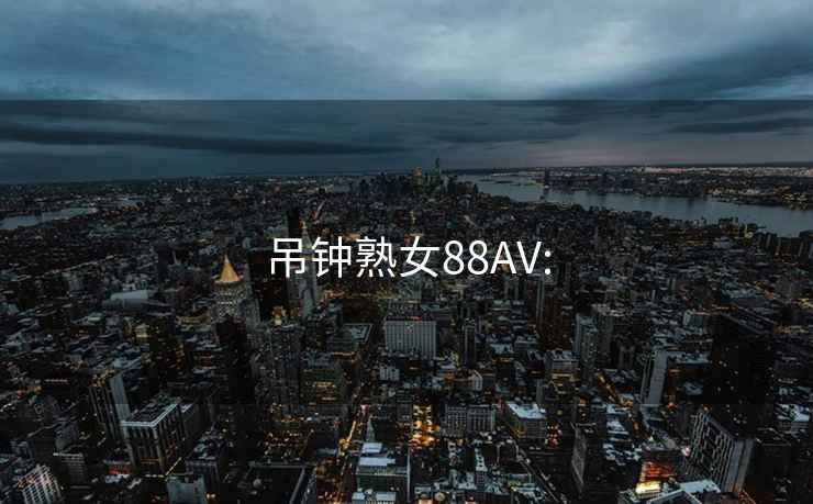 吊钟熟女88AV: