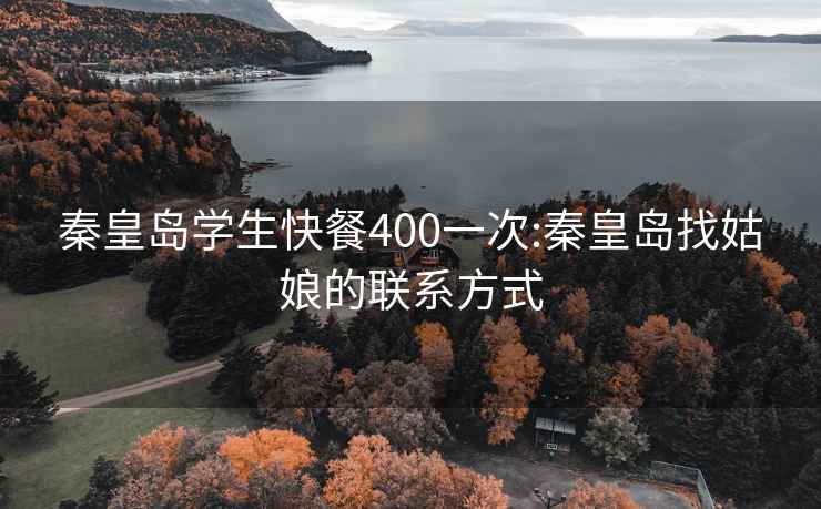 秦皇岛学生快餐400一次:秦皇岛找姑娘的联系方式