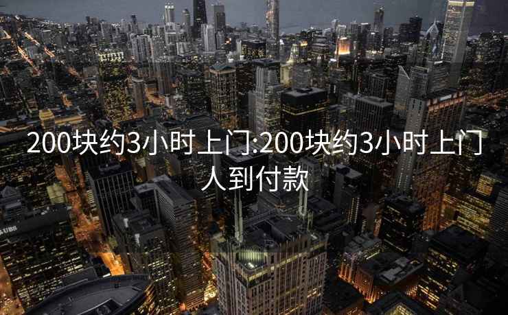 200块约3小时上门:200块约3小时上门人到付款