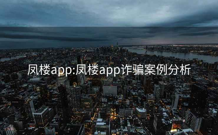 凤楼app:凤楼app诈骗案例分析