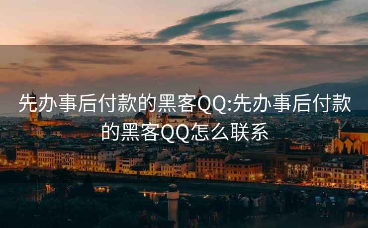 先办事后付款的黑客QQ:先办事后付款的黑客QQ怎么联系