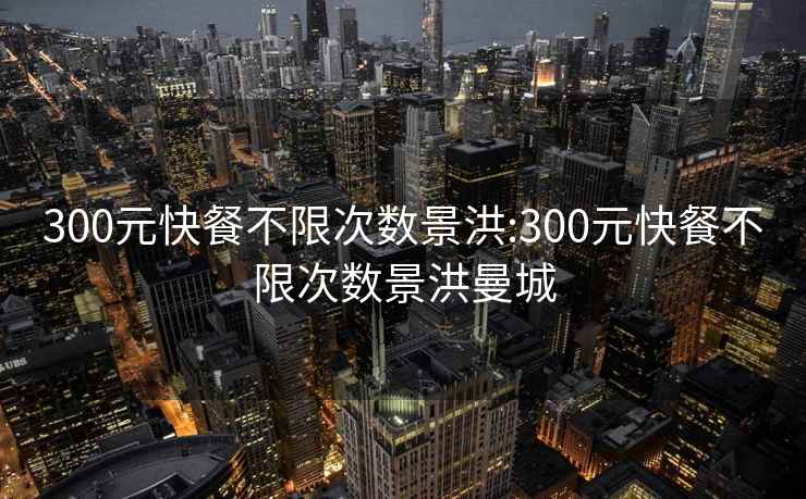 300元快餐不限次数景洪:300元快餐不限次数景洪曼城