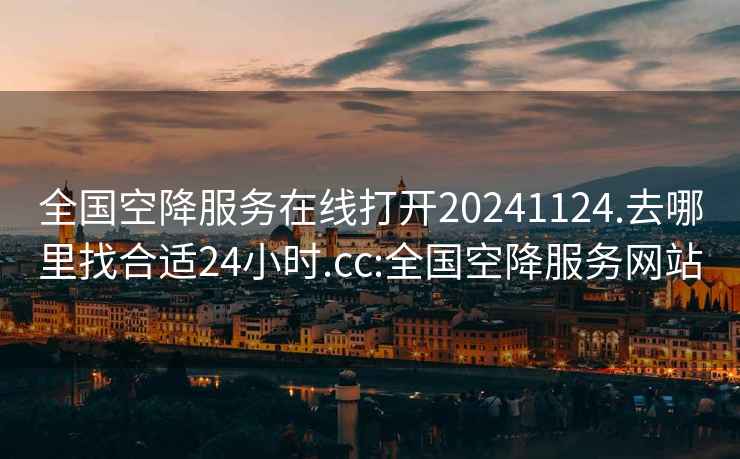 全国空降服务在线打开20241124.去哪里找合适24小时.cc:全国空降服务网站