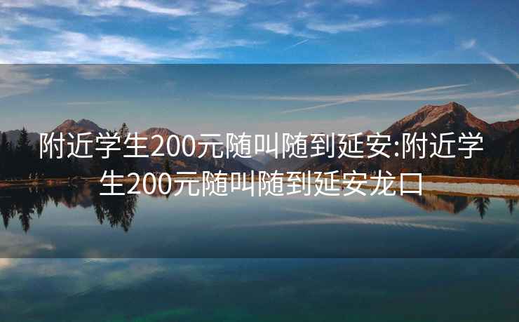 附近学生200元随叫随到延安:附近学生200元随叫随到延安龙口