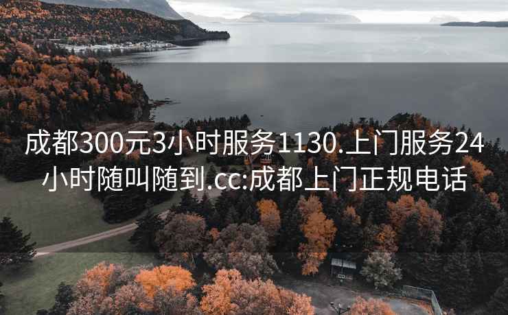 成都300元3小时服务1130.上门服务24小时随叫随到.cc:成都上门正规电话