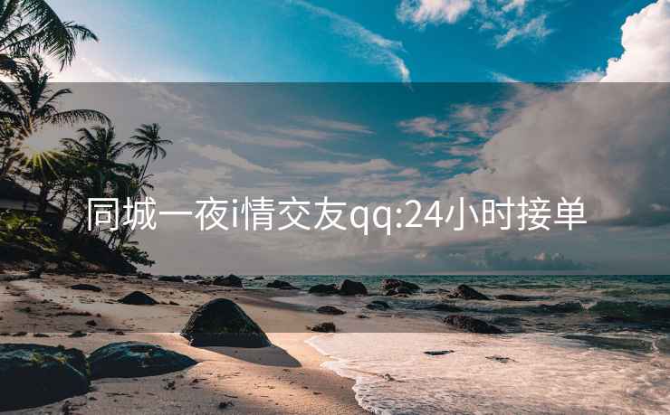 同城一夜i情交友qq:24小时接单