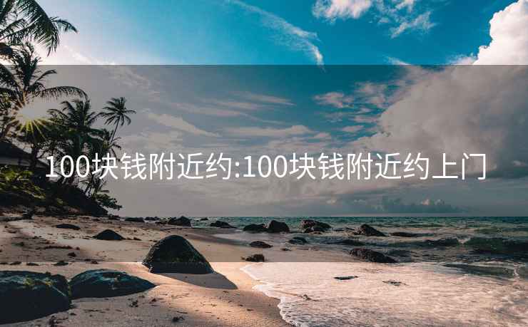 100块钱附近约:100块钱附近约上门