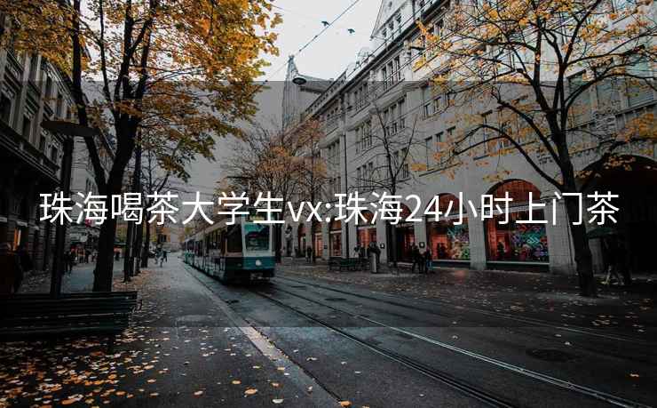 珠海喝茶大学生vx:珠海24小时上门茶