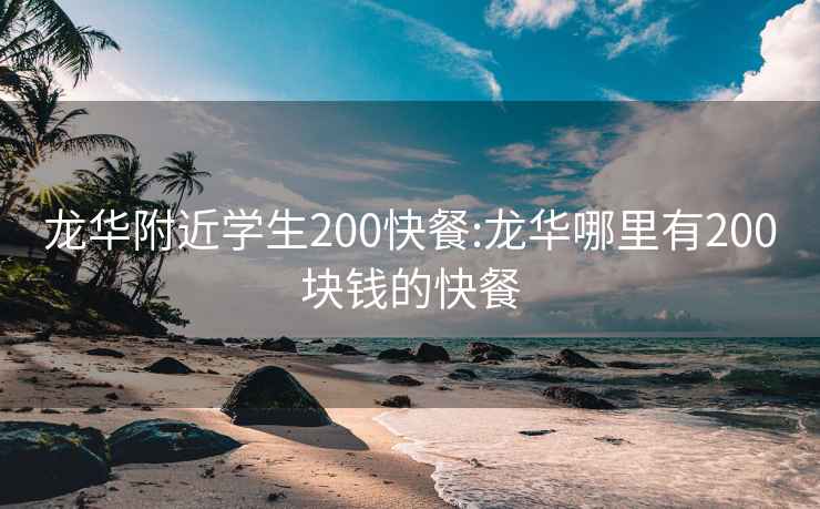 龙华附近学生200快餐:龙华哪里有200块钱的快餐