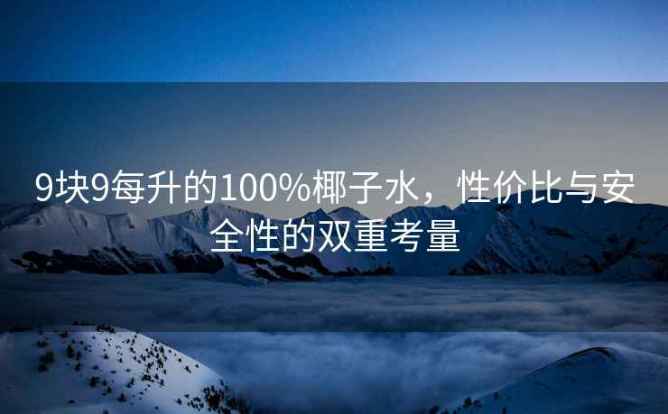 9块9每升的100%椰子水，性价比与安全性的双重考量