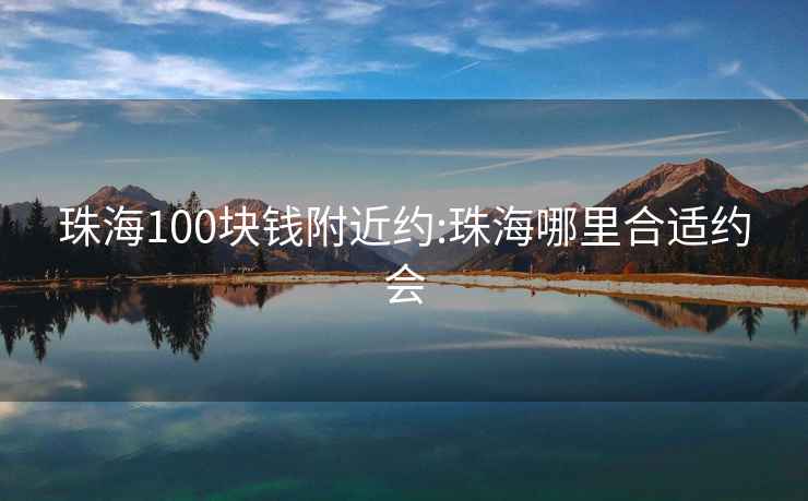 珠海100块钱附近约:珠海哪里合适约会