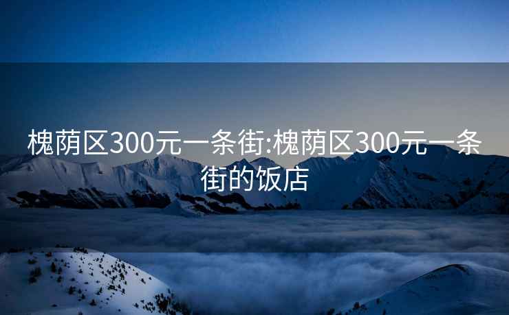 槐荫区300元一条街:槐荫区300元一条街的饭店