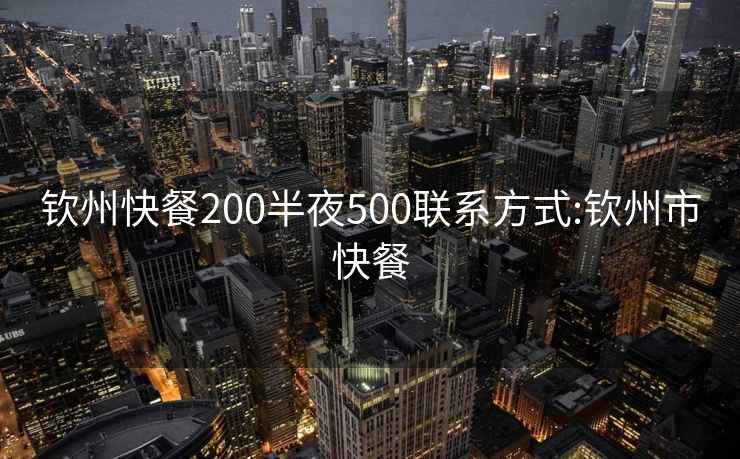 钦州快餐200半夜500联系方式:钦州市快餐