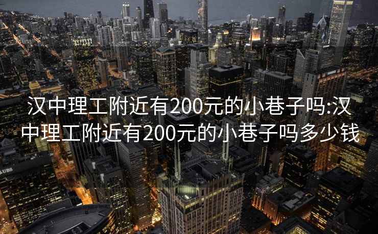 汉中理工附近有200元的小巷子吗:汉中理工附近有200元的小巷子吗多少钱