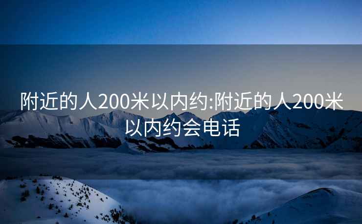 附近的人200米以内约:附近的人200米以内约会电话