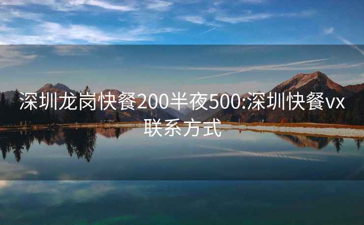 深圳龙岗快餐200半夜500:深圳快餐vx联系方式