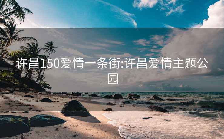 许昌150爱情一条街:许昌爱情主题公园