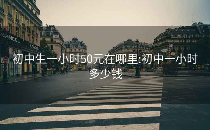 初中生一小时50元在哪里:初中一小时多少钱