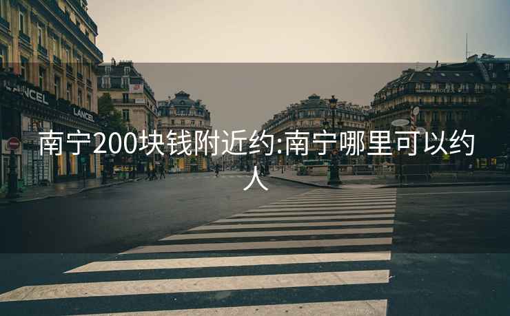 南宁200块钱附近约:南宁哪里可以约人