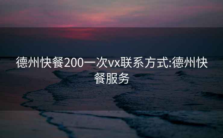 德州快餐200一次vx联系方式:德州快餐服务