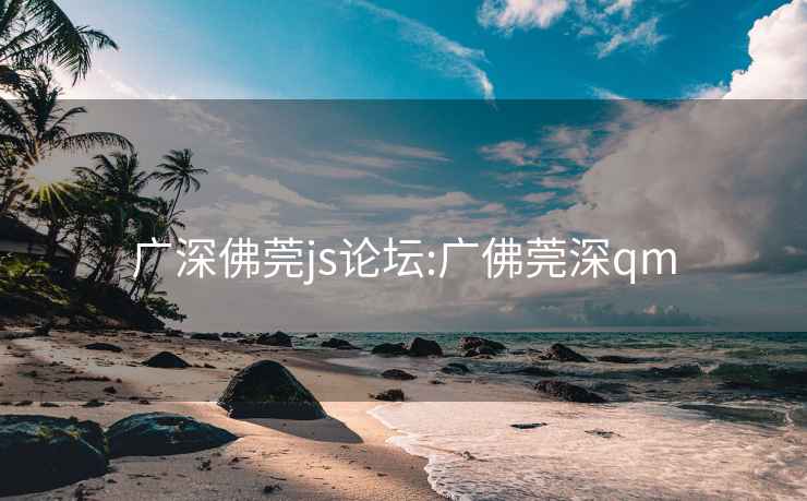 广深佛莞js论坛:广佛莞深qm