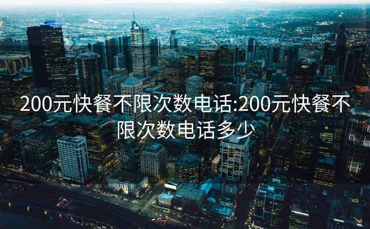 200元快餐不限次数电话:200元快餐不限次数电话多少