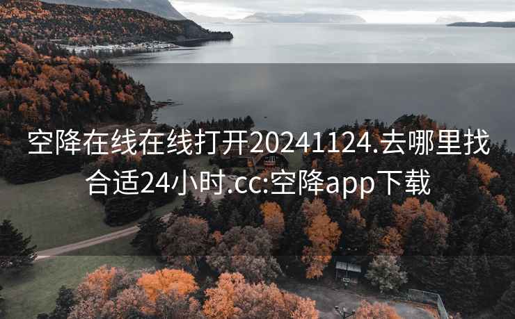 空降在线在线打开20241124.去哪里找合适24小时.cc:空降app下载