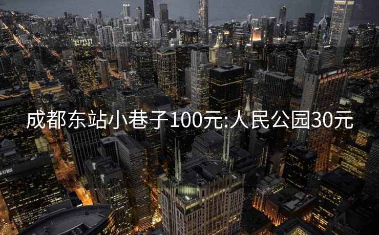 成都东站小巷子100元:人民公园30元