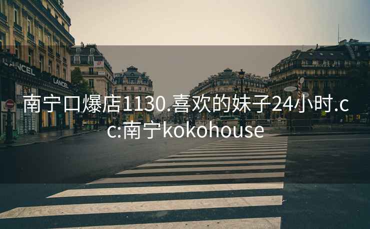 南宁口爆店1130.喜欢的妹子24小时.cc:南宁kokohouse