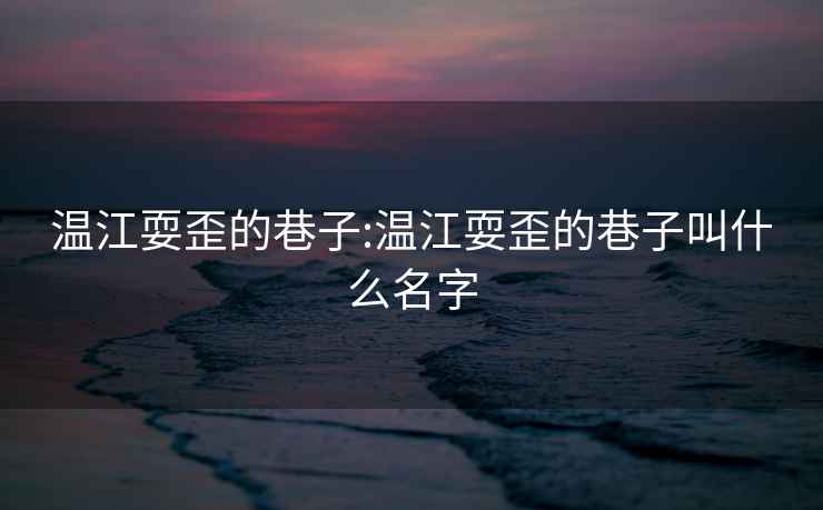 温江耍歪的巷子:温江耍歪的巷子叫什么名字