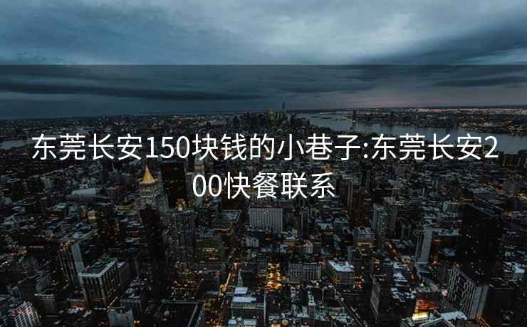 东莞长安150块钱的小巷子:东莞长安200快餐联系