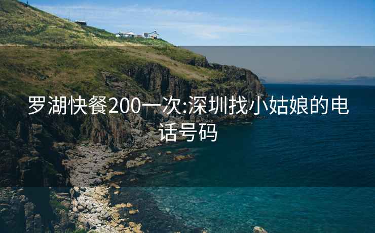 罗湖快餐200一次:深圳找小姑娘的电话号码