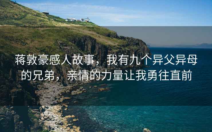 蒋敦豪感人故事，我有九个异父异母的兄弟，亲情的力量让我勇往直前