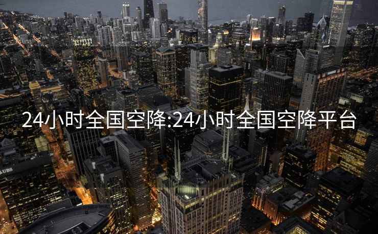 24小时全国空降:24小时全国空降平台