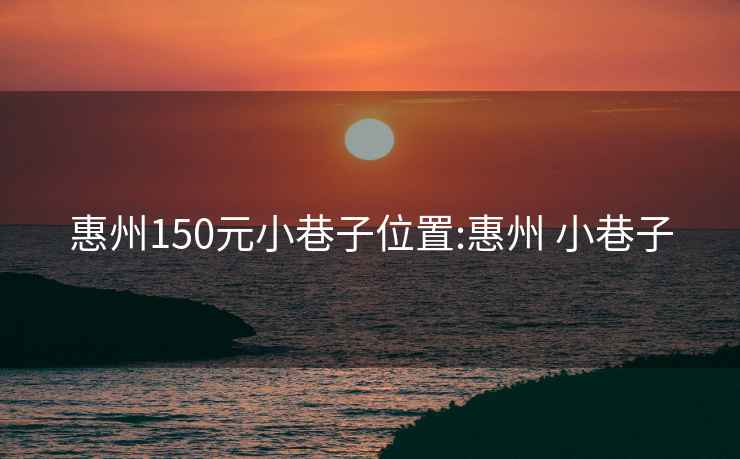 惠州150元小巷子位置:惠州 小巷子