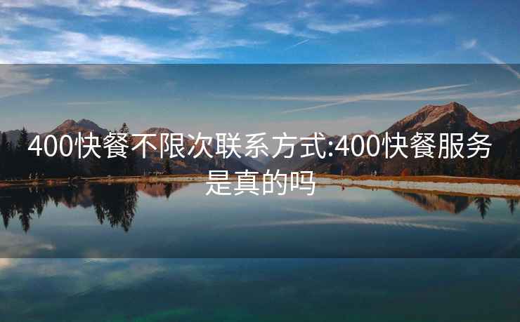 400快餐不限次联系方式:400快餐服务是真的吗