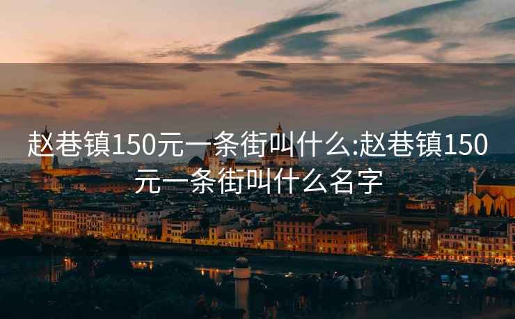 赵巷镇150元一条街叫什么:赵巷镇150元一条街叫什么名字