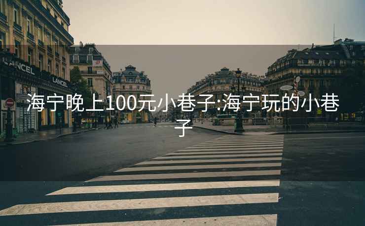 海宁晚上100元小巷子:海宁玩的小巷子