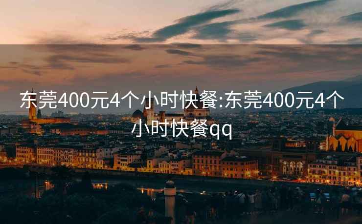 东莞400元4个小时快餐:东莞400元4个小时快餐qq