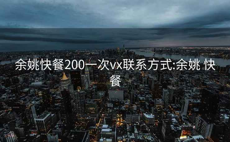 余姚快餐200一次vx联系方式:余姚 快餐