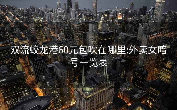 双流蛟龙港60元包吹在哪里:外卖女暗号一览表