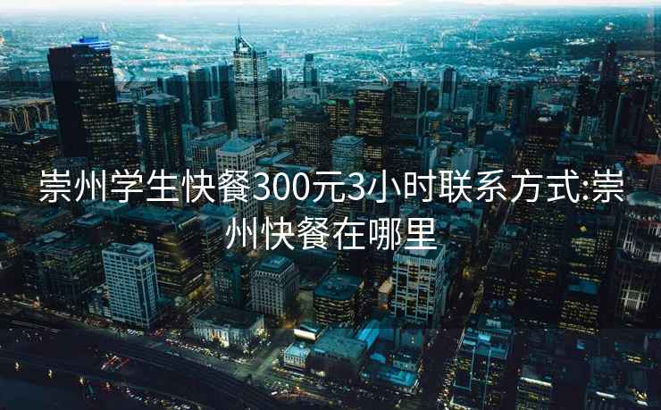 崇州学生快餐300元3小时联系方式:崇州快餐在哪里