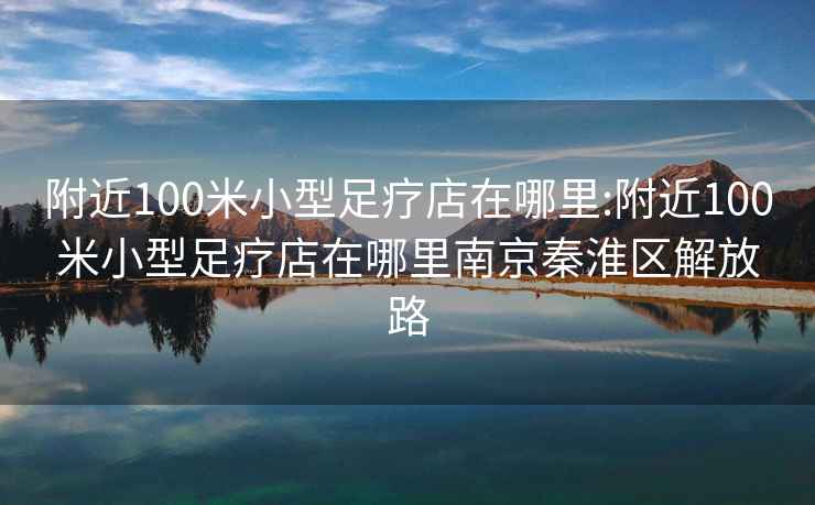 附近100米小型足疗店在哪里:附近100米小型足疗店在哪里南京秦淮区解放路